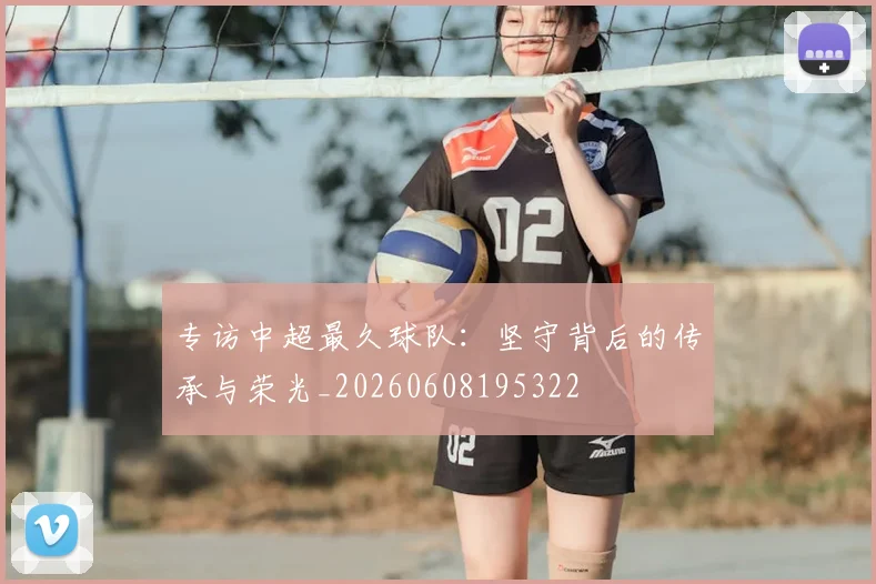 专访中超最久球队：坚守背后的传承与荣光_20260608195322
