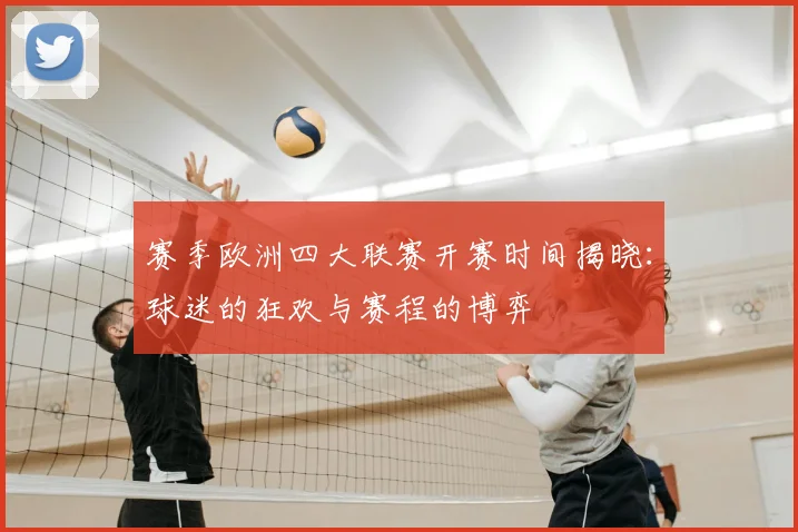 赛季欧洲四大联赛开赛时间揭晓：球迷的狂欢与赛程的博弈