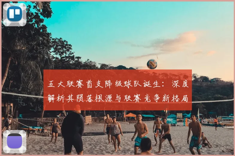 五大联赛首支降级球队诞生:深度解析其陨落根源与联赛竞争新格局