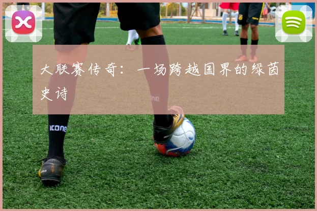 大联赛传奇：一场跨越国界的绿茵史诗