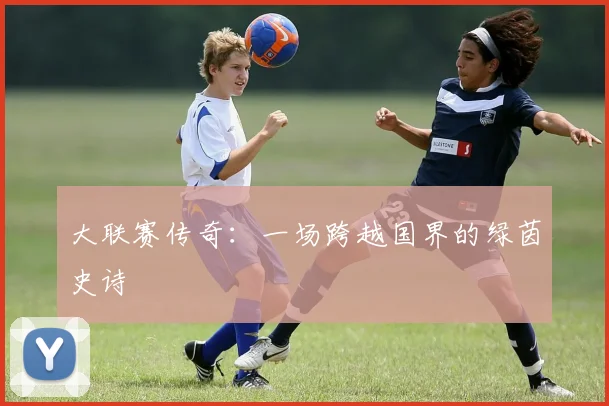 大联赛传奇:一场跨越国界的绿茵史诗